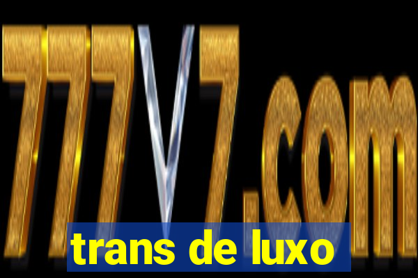 trans de luxo